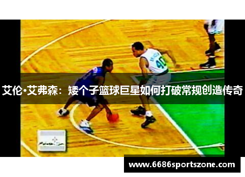 艾伦·艾弗森：矮个子篮球巨星如何打破常规创造传奇