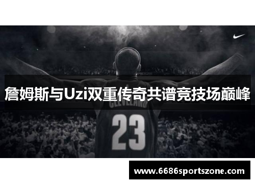 詹姆斯与Uzi双重传奇共谱竞技场巅峰
