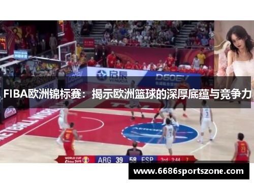 FIBA欧洲锦标赛：揭示欧洲篮球的深厚底蕴与竞争力