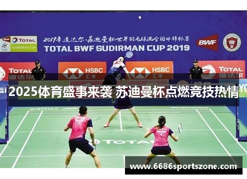 2025体育盛事来袭 苏迪曼杯点燃竞技热情