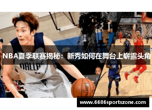 NBA夏季联赛揭秘：新秀如何在舞台上崭露头角