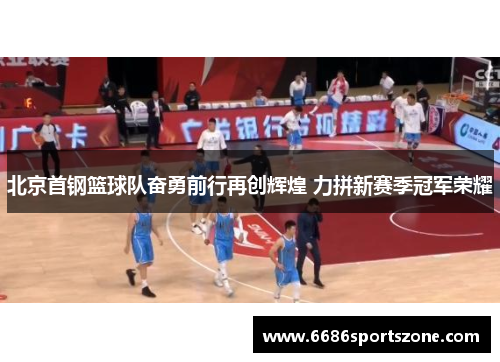 北京首钢篮球队奋勇前行再创辉煌 力拼新赛季冠军荣耀
