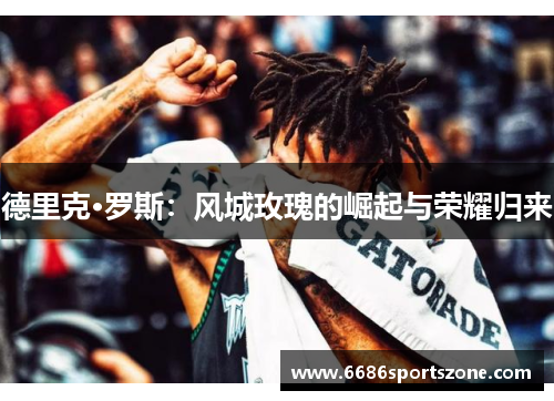 德里克·罗斯：风城玫瑰的崛起与荣耀归来