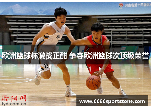 欧洲篮球杯激战正酣 争夺欧洲篮球次顶级荣誉
