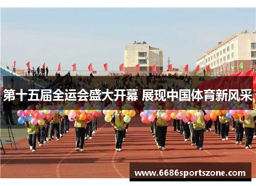 第十五届全运会盛大开幕 展现中国体育新风采