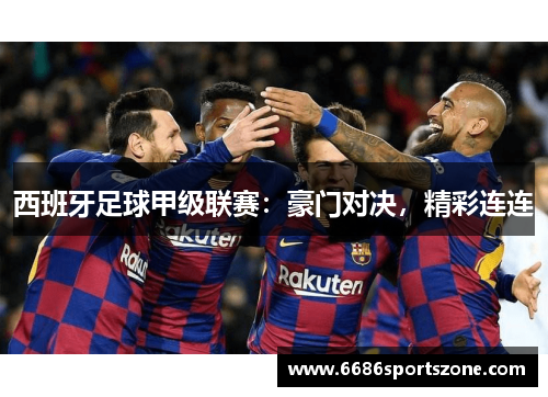 西班牙足球甲级联赛：豪门对决，精彩连连