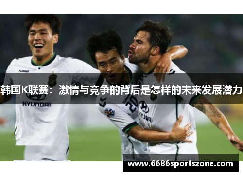 韩国K联赛：激情与竞争的背后是怎样的未来发展潜力