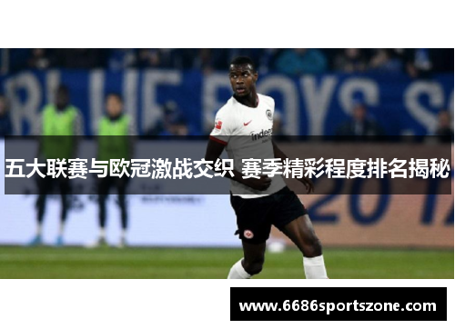 五大联赛与欧冠激战交织 赛季精彩程度排名揭秘