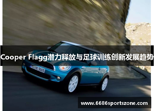 Cooper Flagg潜力释放与足球训练创新发展趋势