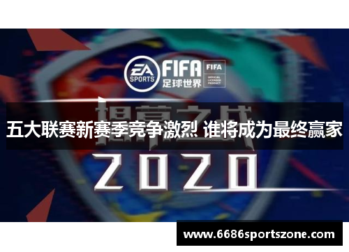 五大联赛新赛季竞争激烈 谁将成为最终赢家