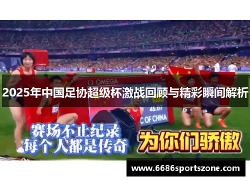 2025年中国足协超级杯激战回顾与精彩瞬间解析