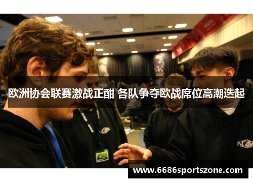 欧洲协会联赛激战正酣 各队争夺欧战席位高潮迭起