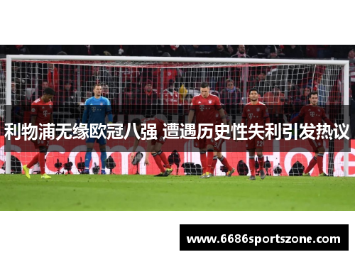 利物浦无缘欧冠八强 遭遇历史性失利引发热议
