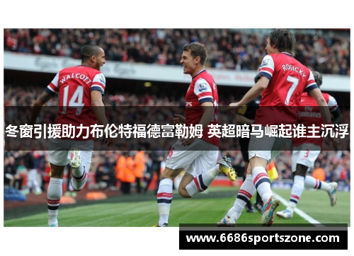 冬窗引援助力布伦特福德富勒姆 英超暗马崛起谁主沉浮
