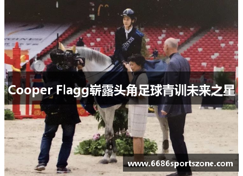 Cooper Flagg崭露头角足球青训未来之星