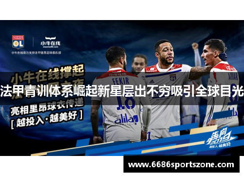 法甲青训体系崛起新星层出不穷吸引全球目光