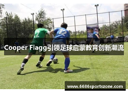 Cooper Flagg引领足球启蒙教育创新潮流
