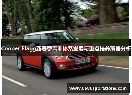 Cooper Flagg新赛季青训体系发展与重点培养策略分析