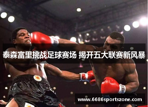 泰森富里挑战足球赛场 揭开五大联赛新风暴