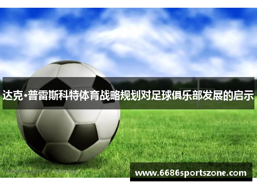 达克·普雷斯科特体育战略规划对足球俱乐部发展的启示