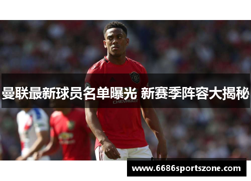 曼联最新球员名单曝光 新赛季阵容大揭秘