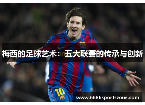 梅西的足球艺术：五大联赛的传承与创新