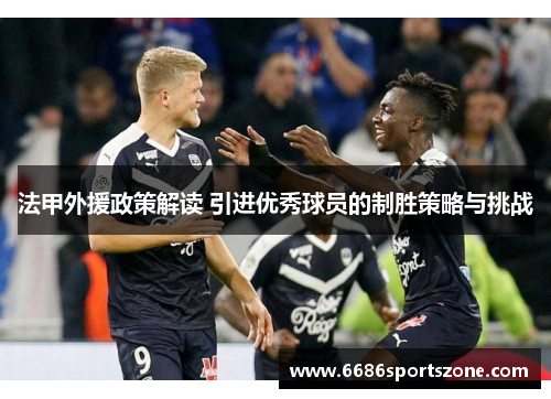法甲外援政策解读 引进优秀球员的制胜策略与挑战